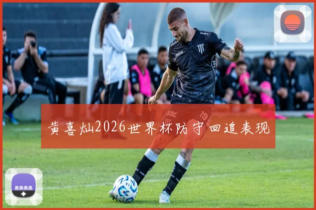 黄喜灿2026世界杯防守回追表现