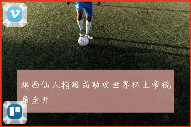 梅西仙人指路式助攻世界杯上帝视角全开