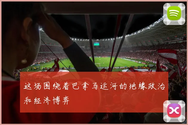 这场围绕着巴拿马运河的地缘政治和经济博弈