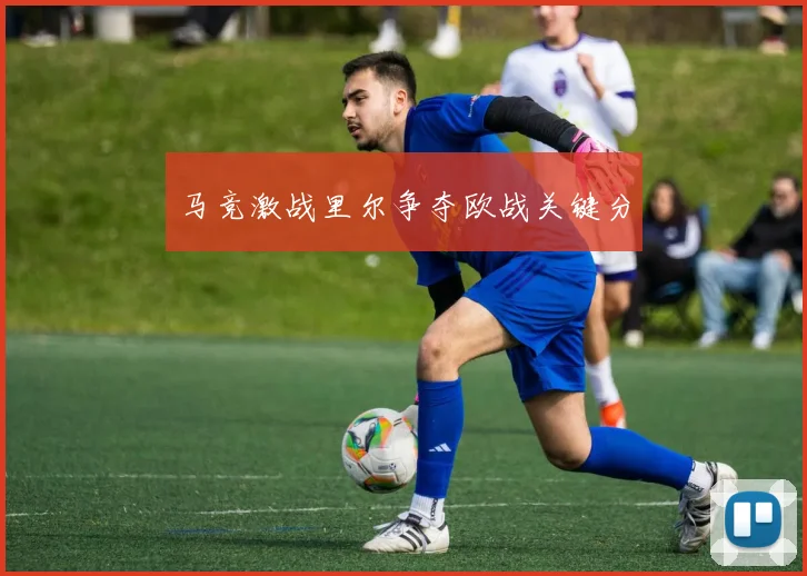 马竞激战里尔争夺欧战关键分