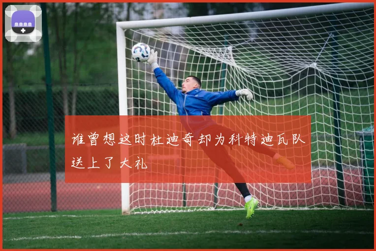 谁曾想这时杜迪奇却为科特迪瓦队送上了大礼