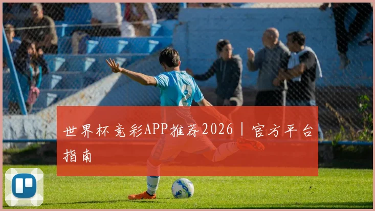 世界杯竞彩APP推荐2026｜官方平台指南