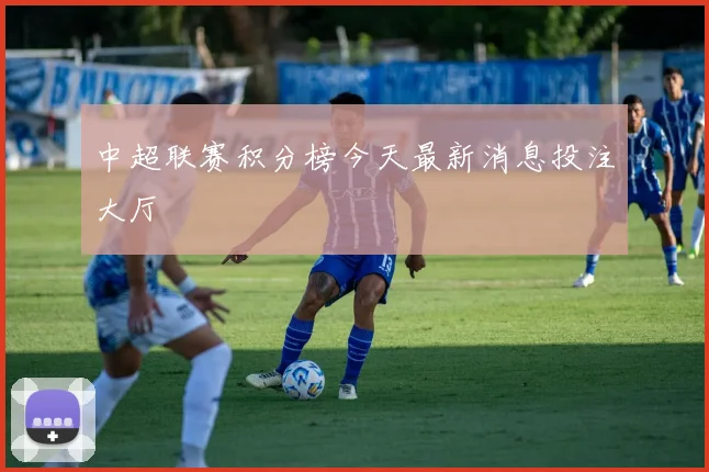 中超联赛积分榜今天最新消息投注大厅