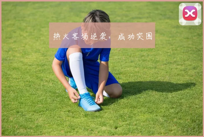 热火客场逆袭，成功突围