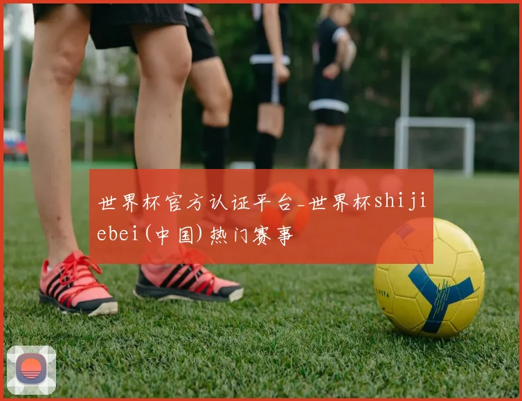 世界杯官方认证平台_世界杯shijiebei(中国)热门赛事