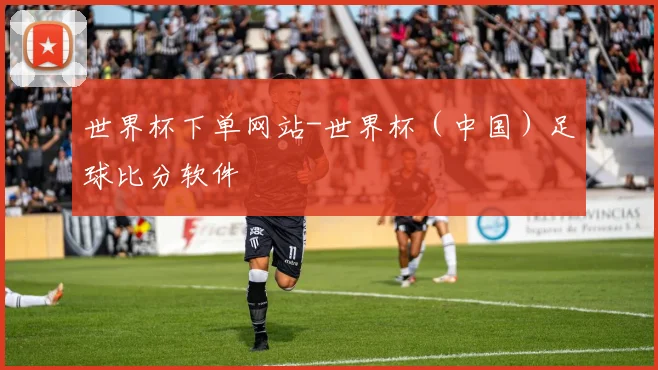 世界杯下单网站-世界杯（中国）足球比分软件