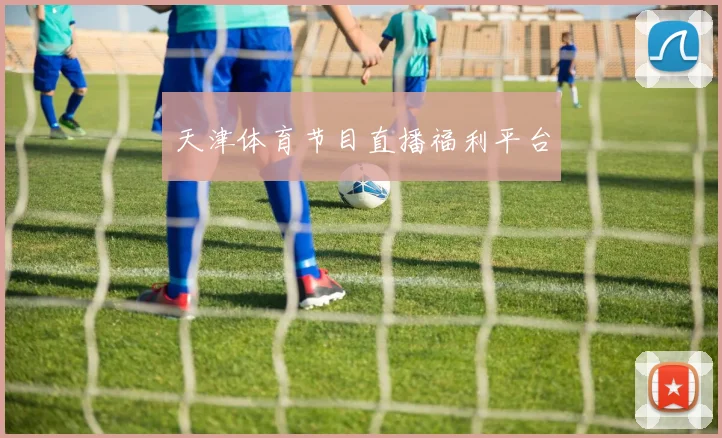 天津体育节目直播福利平台