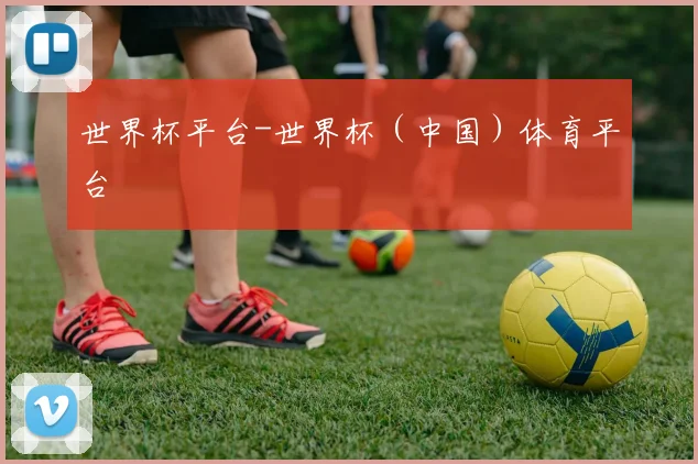 世界杯平台-世界杯（中国）体育平台