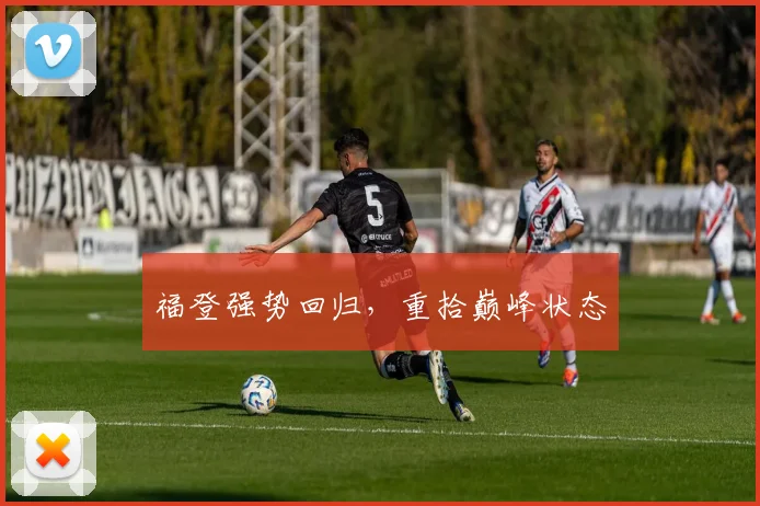 福登强势回归，重拾巅峰状态