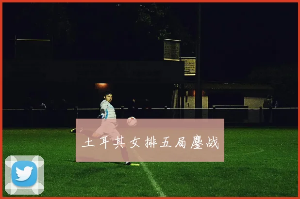 土耳其女排五局鏖战