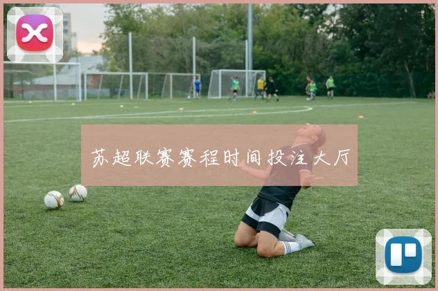苏超联赛赛程时间投注大厅