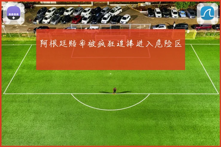 阿根廷赔率被疯狂追捧进入危险区