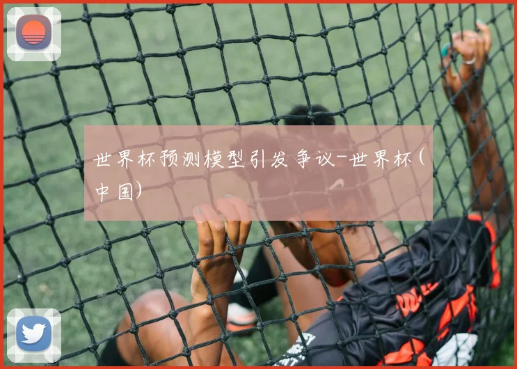 世界杯预测模型引发争议-世界杯(中国)