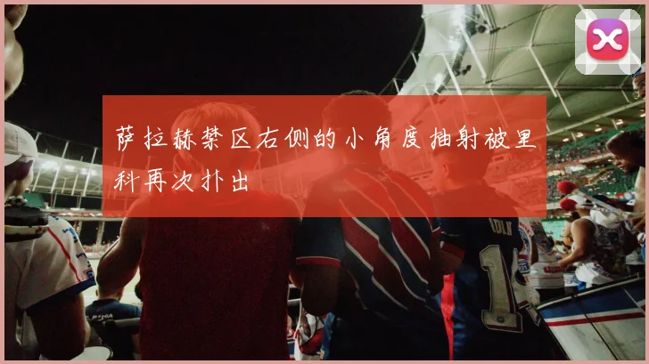 萨拉赫禁区右侧的小角度抽射被里科再次扑出