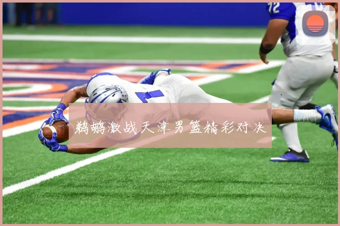 鹈鹕激战天津男篮精彩对决