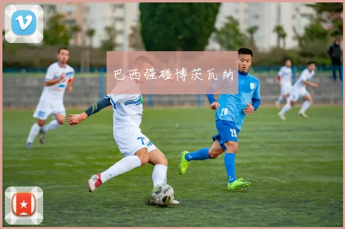 巴西强碰博茨瓦纳