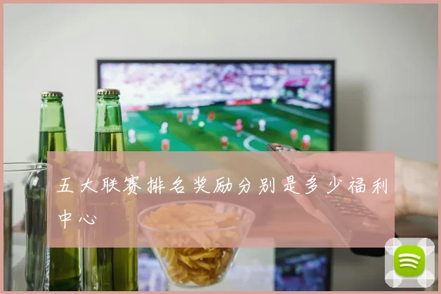 五大联赛排名奖励分别是多少福利中心