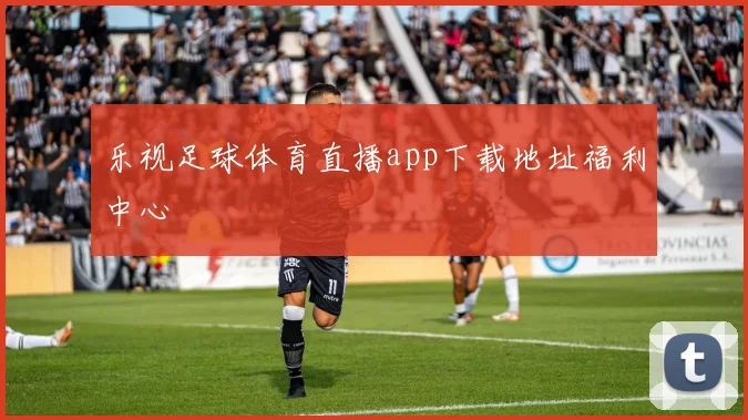 乐视足球体育直播app下载地址福利中心