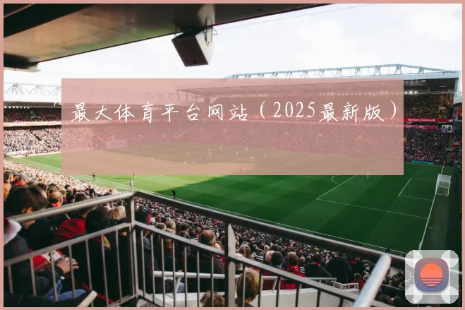 最大体育平台网站（2025最新版）
