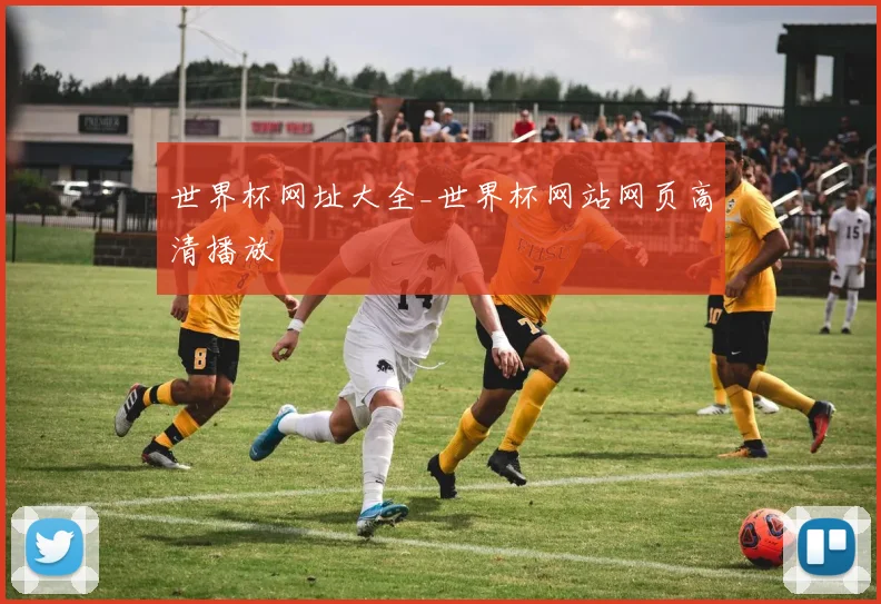 世界杯网址大全_世界杯网站网页高清播放