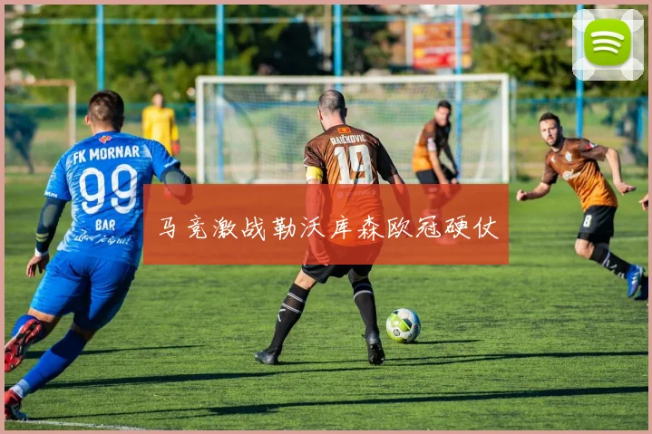 马竞激战勒沃库森欧冠硬仗