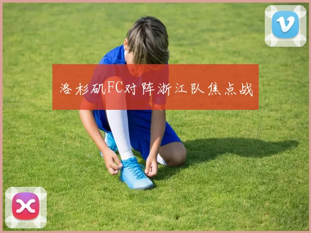 洛杉矶FC对阵浙江队焦点战