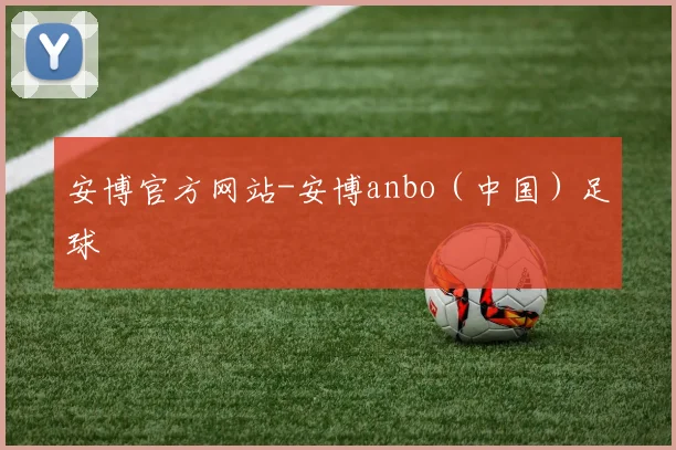 安博官方网站-安博anbo（中国）足球