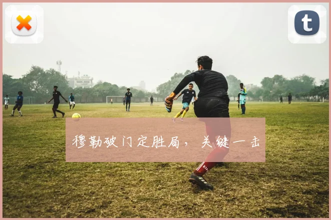 穆勒破门定胜局，关键一击