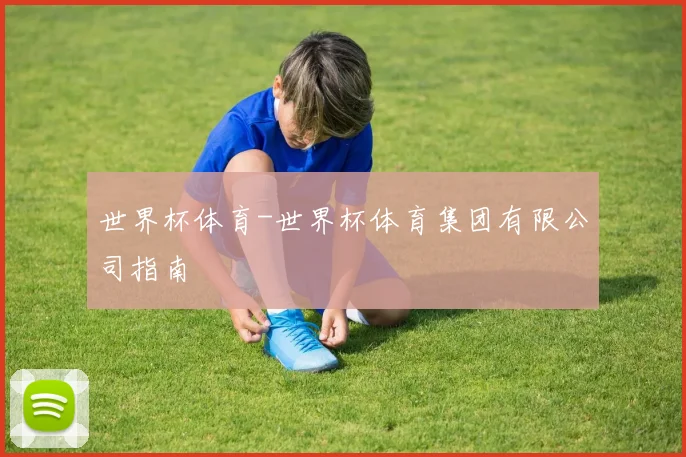 世界杯体育-世界杯体育集团有限公司指南