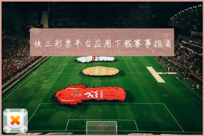 快三彩票平台应用下载赛事指南