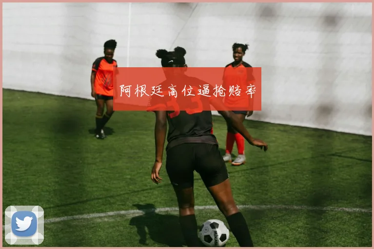 阿根廷高位逼抢赔率