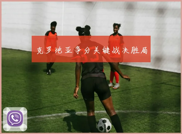 克罗地亚争分关键战决胜局