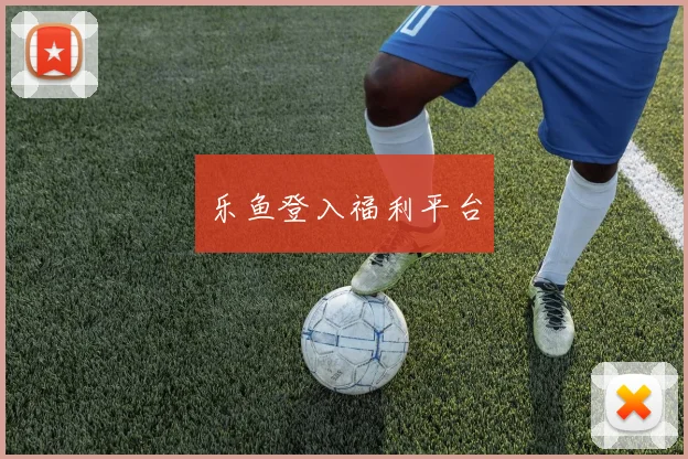乐鱼登入福利平台