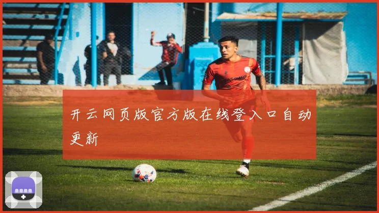 开云网页版官方版在线登入口自动更新