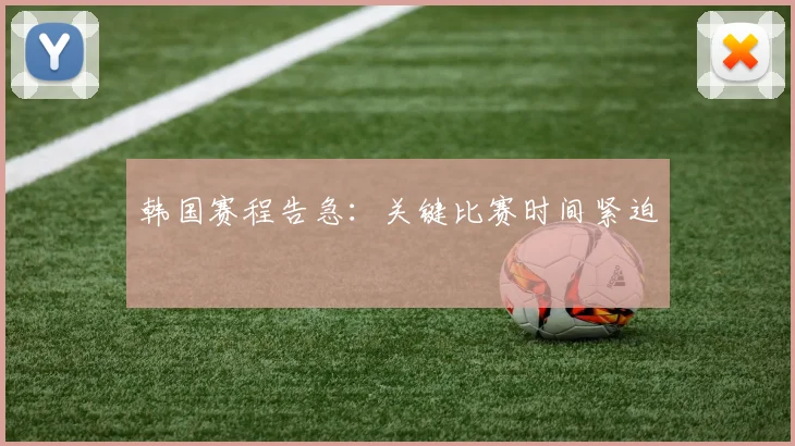 韩国赛程告急：关键比赛时间紧迫