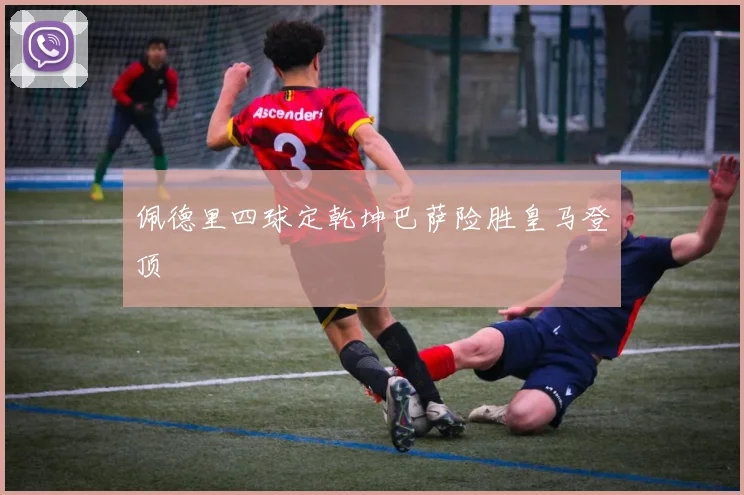 佩德里四球定乾坤巴萨险胜皇马登顶