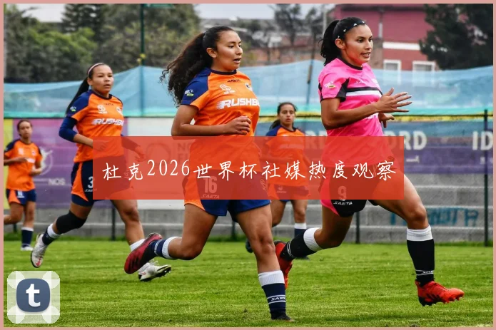 杜克2026世界杯社媒热度观察