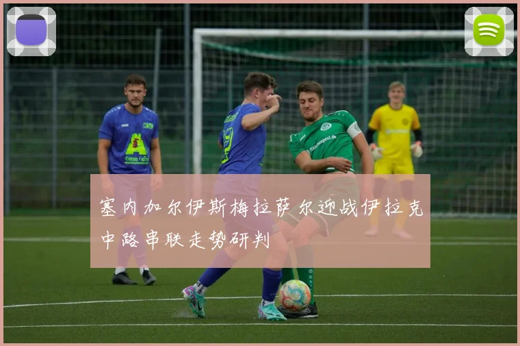 塞内加尔伊斯梅拉萨尔迎战伊拉克中路串联走势研判