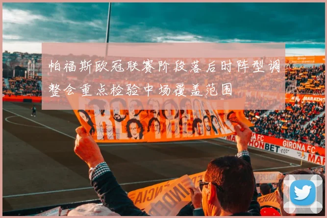 帕福斯欧冠联赛阶段落后时阵型调整会重点检验中场覆盖范围