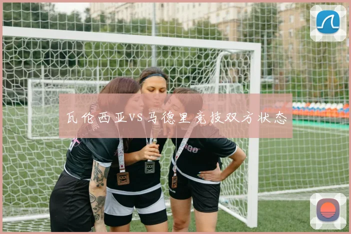 瓦伦西亚vs马德里竞技双方状态