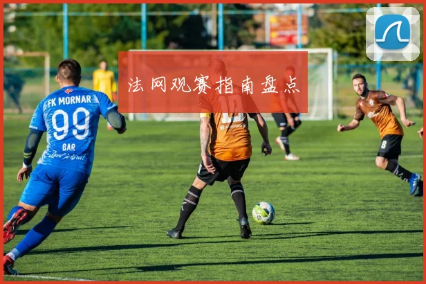 法网观赛指南盘点