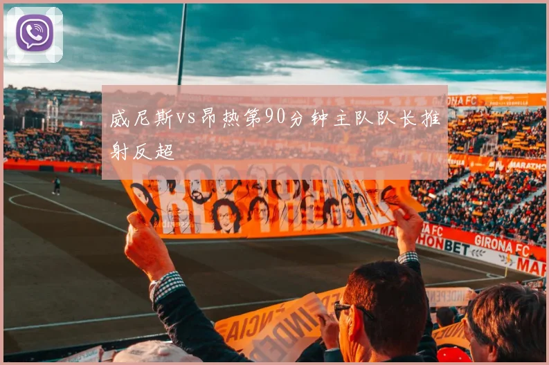 威尼斯vs昂热第90分钟主队队长推射反超