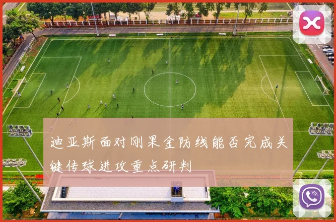 迪亚斯面对刚果金防线能否完成关键传球进攻重点研判