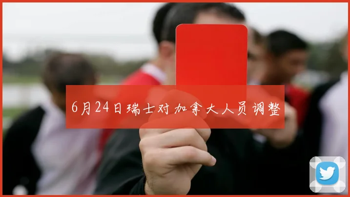 6月24日瑞士对加拿大人员调整