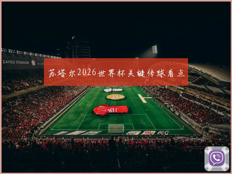 苏塔尔2026世界杯关键传球看点