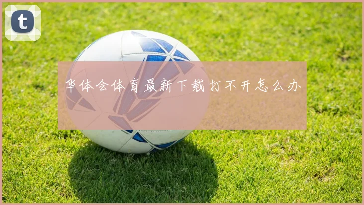 华体会体育最新下载打不开怎么办