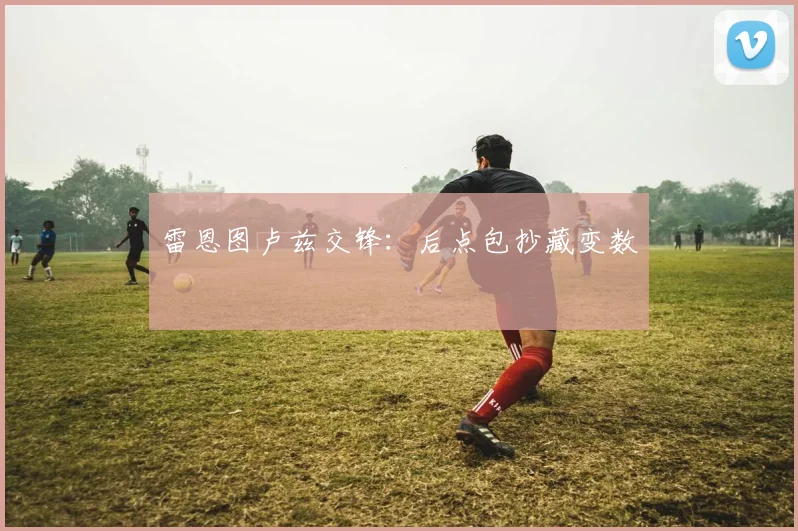 雷恩图卢兹交锋：后点包抄藏变数