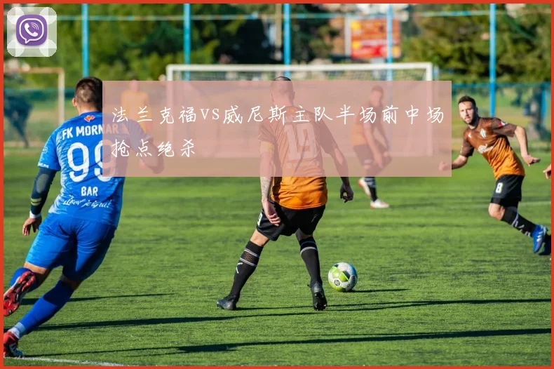 法兰克福vs威尼斯主队半场前中场抢点绝杀