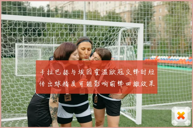 卡拉巴赫与埃因霍温欧冠交锋时短传出球精度可能影响前锋回撤效果