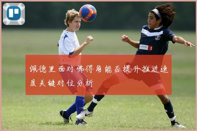 佩德里面对佛得角能否提升推进速度关键对位分析